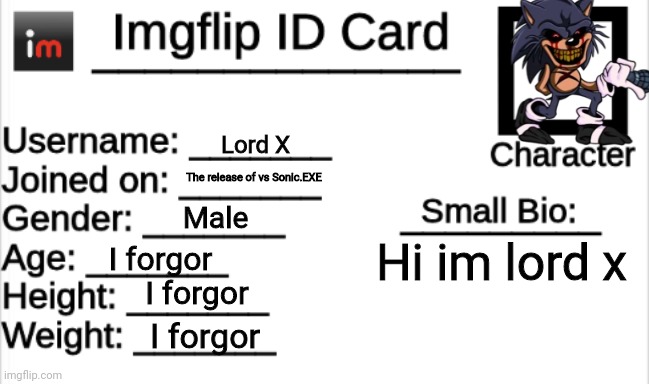 Lord X Id card | Lord X; The release of vs Sonic.EXE; Male; Hi im lord x; I forgor; I forgor; I forgor | image tagged in imgflip id card,lord x | made w/ Imgflip meme maker