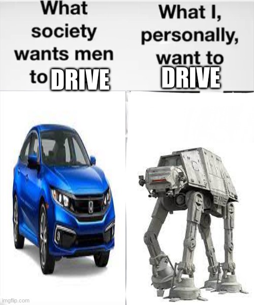 i want to drive a at-at | DRIVE; DRIVE | image tagged in what society wants men to wear vs me | made w/ Imgflip meme maker