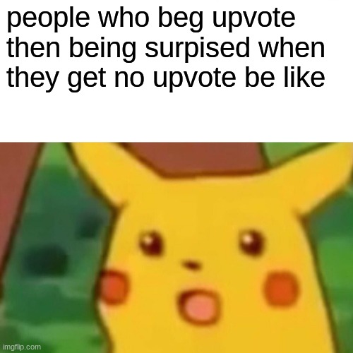Surprised Pikachu | people who beg upvote then being surpised when they get no upvote be like | image tagged in memes,surprised pikachu | made w/ Imgflip meme maker