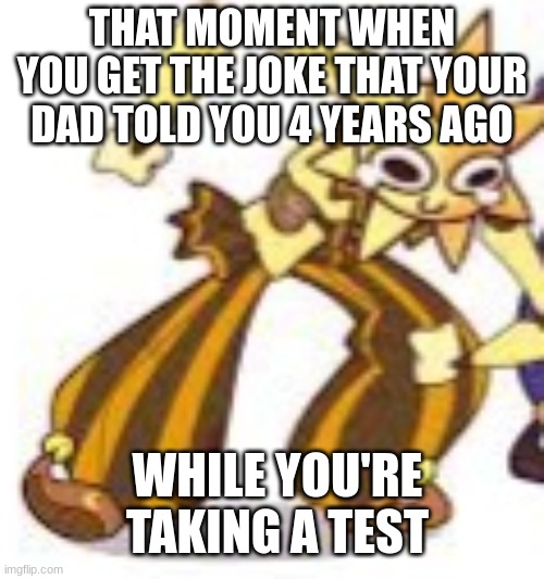 *WHEEEEZE* | THAT MOMENT WHEN YOU GET THE JOKE THAT YOUR DAD TOLD YOU 4 YEARS AGO; WHILE YOU'RE TAKING A TEST | image tagged in sundrop wheeze,wheeze | made w/ Imgflip meme maker
