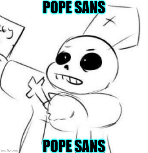 (Mod Note: THE POWER OF THE HOLY MEGALOVANIA COMPELS YOU) | POPE SANS; POPE SANS | made w/ Imgflip meme maker
