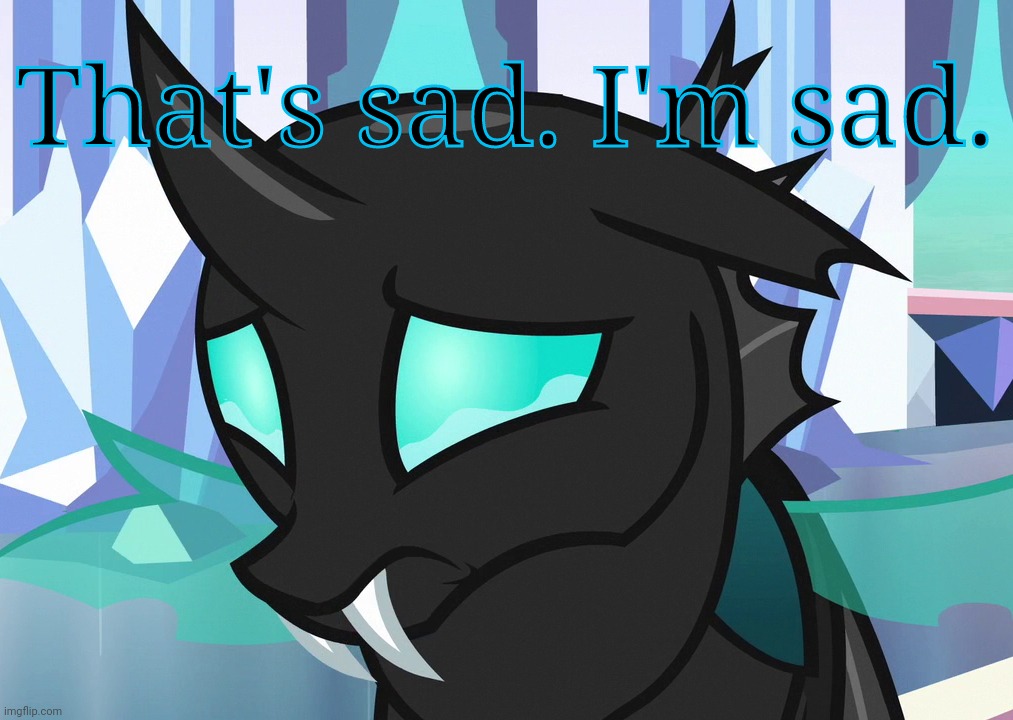 Sad Thorax (MLP) | That's sad. I'm sad. | image tagged in sad thorax mlp | made w/ Imgflip meme maker