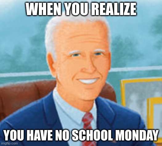 Smiling Biden |  WHEN YOU REALIZE; YOU HAVE NO SCHOOL MONDAY | image tagged in smiling biden,no school,monday,i hate school,snow day,i hate mondays | made w/ Imgflip meme maker