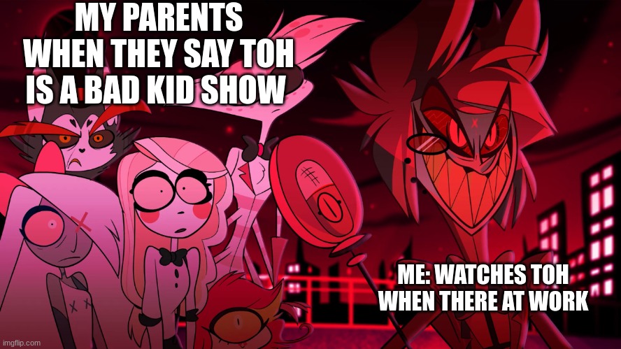 Alastor Hazbin Hotel | MY PARENTS WHEN THEY SAY TOH IS A BAD KID SHOW; ME: WATCHES TOH WHEN THERE AT WORK | image tagged in alastor hazbin hotel | made w/ Imgflip meme maker
