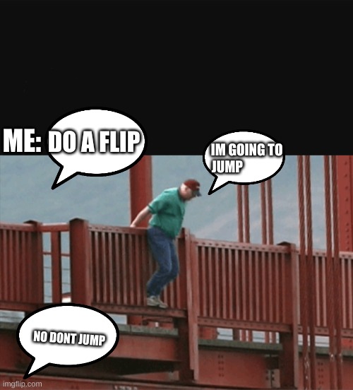 do a flip | ME:; DO A FLIP; IM GOING TO JUMP; NO DONT JUMP | image tagged in man about to jump off bridge | made w/ Imgflip meme maker