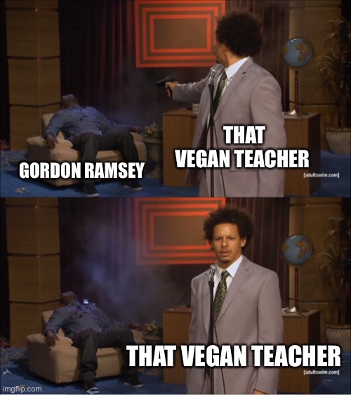 Who Killed Hannibal | THAT VEGAN TEACHER; GORDON RAMSEY; THAT VEGAN TEACHER | image tagged in memes,who killed hannibal | made w/ Imgflip meme maker