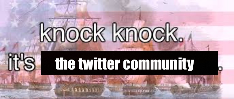 knock knock its the united states | the twitter community | image tagged in knock knock its the united states | made w/ Imgflip meme maker