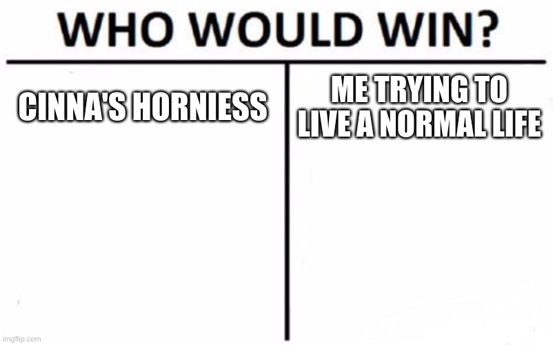 Who Would Win? | CINNA'S HORNIESS; ME TRYING TO LIVE A NORMAL LIFE | image tagged in memes,who would win | made w/ Imgflip meme maker