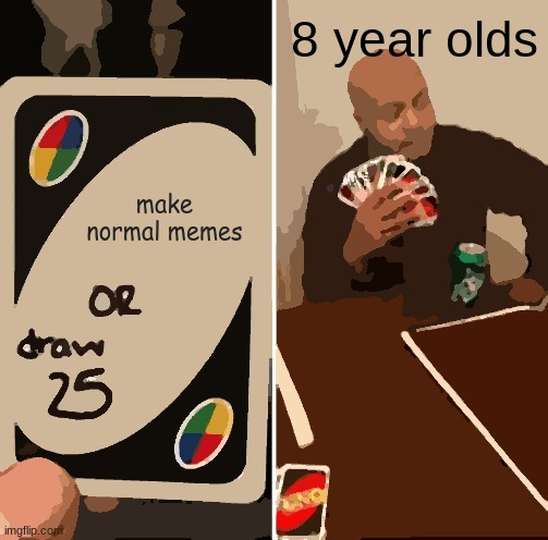 upvote if you agree | 8 year olds; make normal memes | image tagged in memes,uno draw 25 cards | made w/ Imgflip meme maker