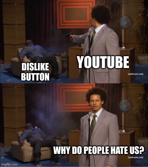 youtube rn | YOUTUBE; DISLIKE
BUTTON; WHY DO PEOPLE HATE US? | image tagged in memes,who killed hannibal | made w/ Imgflip meme maker