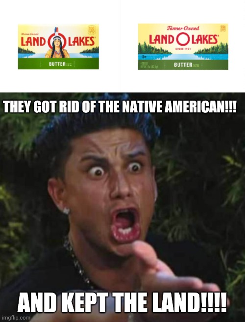 THEY GOT RID OF THE NATIVE AMERICAN!!! AND KEPT THE LAND!!!! | image tagged in land o lakes,this is even more racist,cancel culture | made w/ Imgflip meme maker