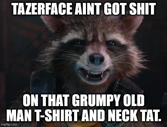 Rocket Raccoon | TAZERFACE AINT GOT SHIT; ON THAT GRUMPY OLD MAN T-SHIRT AND NECK TAT. | image tagged in rocket raccoon | made w/ Imgflip meme maker