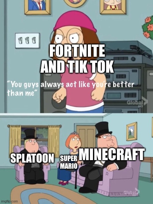 I freaking hate fortnite | FORTNITE AND TIK TOK; MINECRAFT; SPLATOON; SUPER MARIO | image tagged in you think your better than me,super mario,splatoon,minecraft,fortnite sucks,memes | made w/ Imgflip meme maker