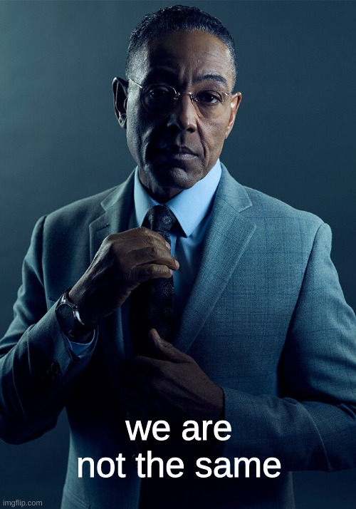 Gus Fring we are not the same | we are not the same | image tagged in gus fring we are not the same | made w/ Imgflip meme maker