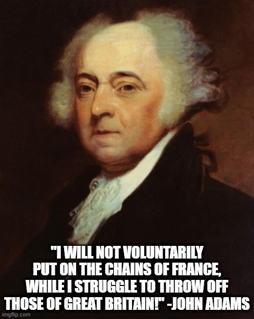 John Adams  | "I WILL NOT VOLUNTARILY PUT ON THE CHAINS OF FRANCE, WHILE I STRUGGLE TO THROW OFF THOSE OF GREAT BRITAIN!" -JOHN ADAMS | image tagged in john adams | made w/ Imgflip meme maker