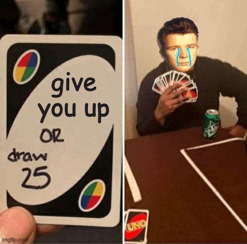 he can't |  give you up | image tagged in memes,uno draw 25 cards | made w/ Imgflip meme maker