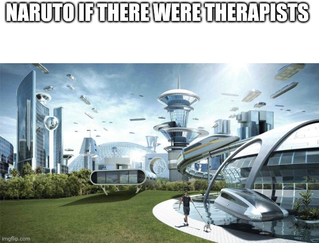 The future world if | NARUTO IF THERE WERE THERAPISTS | image tagged in the future world if | made w/ Imgflip meme maker
