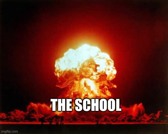 Nuclear Explosion Meme | THE SCHOOL | image tagged in memes,nuclear explosion | made w/ Imgflip meme maker