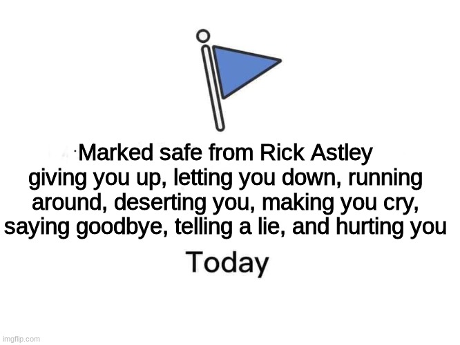 Marked safe from | Marked safe from Rick Astley giving you up, letting you down, running around, deserting you, making you cry, saying goodbye, telling a lie, and hurting you | image tagged in marked safe from | made w/ Imgflip meme maker