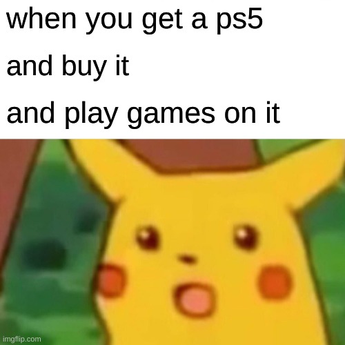 Surprised Pikachu | when you get a ps5; and buy it; and play games on it | image tagged in memes,surprised pikachu | made w/ Imgflip meme maker