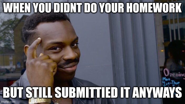 Too smart 4 them | WHEN YOU DIDNT DO YOUR HOMEWORK; BUT STILL SUBMITTIED IT ANYWAYS | image tagged in memes,roll safe think about it | made w/ Imgflip meme maker