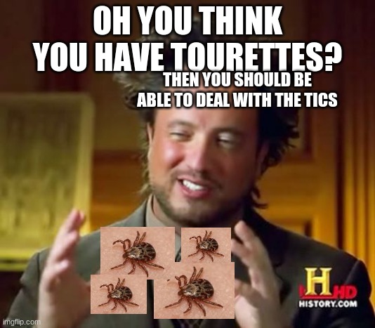 Ancient Aliens | OH YOU THINK YOU HAVE TOURETTES? THEN YOU SHOULD BE ABLE TO DEAL WITH THE TICS | image tagged in memes,ancient aliens | made w/ Imgflip meme maker