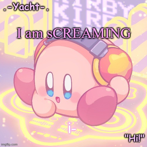 Yacht's kirby temp | I am sCREAMING; i- | image tagged in yacht's kirby temp | made w/ Imgflip meme maker