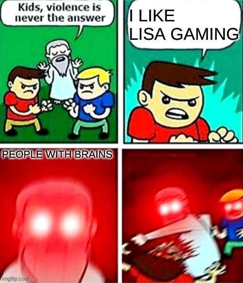 Kids violence is never the answer | I LIKE LISA GAMING; PEOPLE WITH BRAINS | image tagged in kids violence is never the answer | made w/ Imgflip meme maker