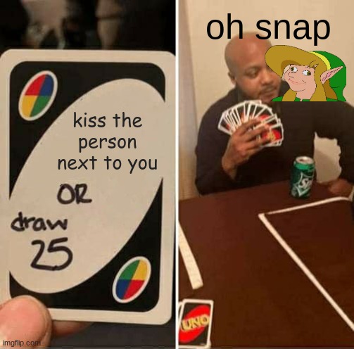 UNO Draw 25 Cards | oh snap; kiss the person next to you | image tagged in memes,uno draw 25 cards | made w/ Imgflip meme maker