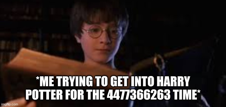 *ME TRYING TO GET INTO HARRY POTTER FOR THE 4477366263 TIME* | made w/ Imgflip meme maker