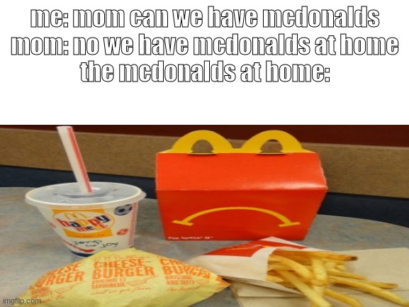 sad meal | me: mom can we have mcdonalds

mom: no we have mcdonalds at home

the mcdonalds at home: | image tagged in memes,mcdonalds,funny meme | made w/ Imgflip meme maker