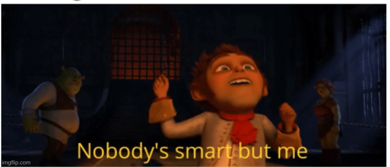 Nobody's smart but me | image tagged in nobody's smart but me | made w/ Imgflip meme maker