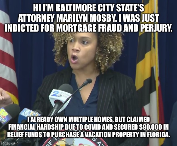 #$hitbag | HI I’M BALTIMORE CITY STATE'S ATTORNEY MARILYN MOSBY. I WAS JUST INDICTED FOR MORTGAGE FRAUD AND PERJURY. I ALREADY OWN MULTIPLE HOMES, BUT CLAIMED FINANCIAL HARDSHIP DUE TO COVID AND SECURED $90,000 IN RELIEF FUNDS TO PURCHASE A VACATION PROPERTY IN FLORIDA. | made w/ Imgflip meme maker