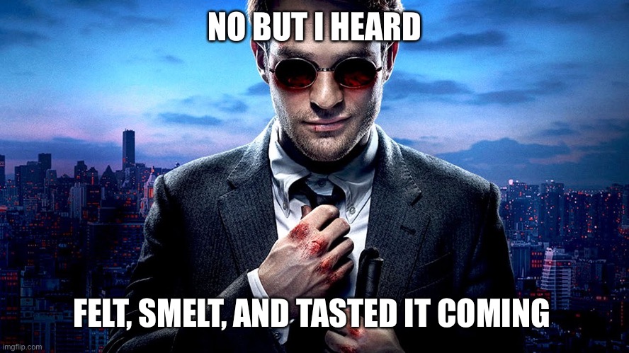 Daredevil I see what you did there | NO BUT I HEARD FELT, SMELT, AND TASTED IT COMING | image tagged in daredevil i see what you did there | made w/ Imgflip meme maker