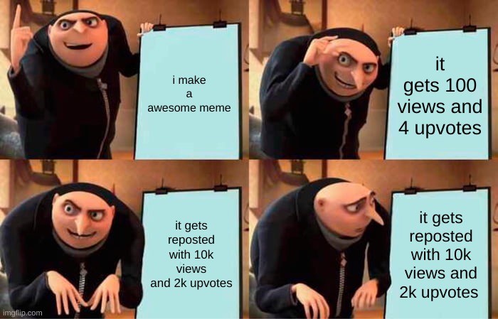 Gru's Plan Meme | i make a awesome meme; it gets 100 views and 4 upvotes; it gets reposted with 10k views and 2k upvotes; it gets reposted with 10k views and 2k upvotes | image tagged in gru,bitch stop,looking at tags,fine look at tags idc | made w/ Imgflip meme maker