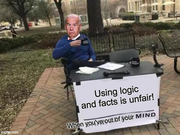 Change My Mind Meme | Using logic and facts is unfair! When you've out of your | image tagged in memes,change my mind | made w/ Imgflip meme maker