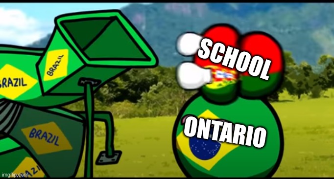 You're going to brazil | SCHOOL; ONTARIO | image tagged in you're going to brazil | made w/ Imgflip meme maker