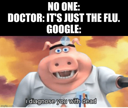 SHEEESH- | NO ONE:
DOCTOR: IT'S JUST THE FLU.
GOOGLE: | image tagged in i diagnose you with dead,sheesh,dead,google | made w/ Imgflip meme maker