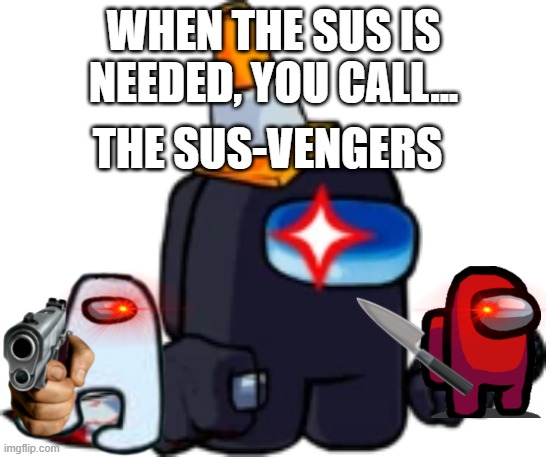 The Ultimate hero team | WHEN THE SUS IS NEEDED, YOU CALL... THE SUS-VENGERS | image tagged in fnf black impostor | made w/ Imgflip meme maker
