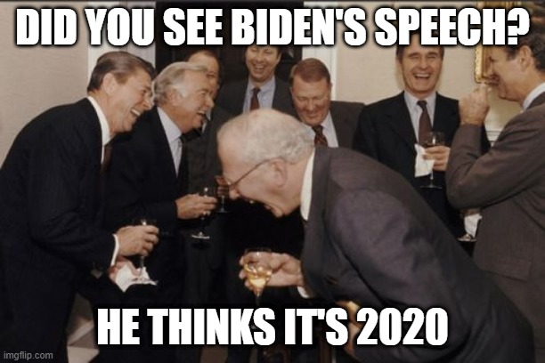 Joe's at it again | DID YOU SEE BIDEN'S SPEECH? HE THINKS IT'S 2020 | image tagged in memes,laughing men in suits | made w/ Imgflip meme maker