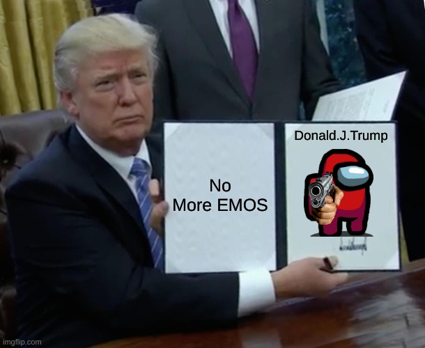 So....... | No More EMOS; Donald.J.Trump | image tagged in memes,trump bill signing | made w/ Imgflip meme maker