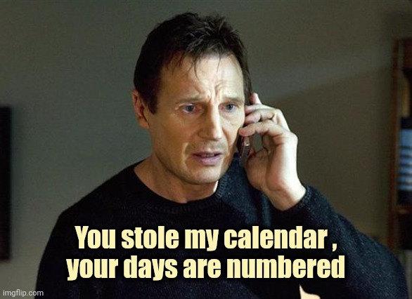 Liam Neeson Taken 2 Meme | You stole my calendar ,
your days are numbered | image tagged in memes,liam neeson taken 2 | made w/ Imgflip meme maker