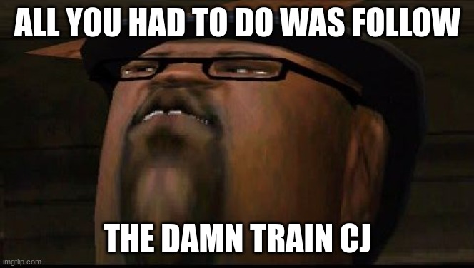 big smoketh | ALL YOU HAD TO DO WAS FOLLOW; THE DAMN TRAIN CJ | image tagged in big smoketh | made w/ Imgflip meme maker