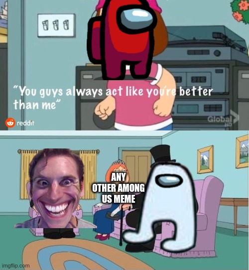 Among us | ANY OTHER AMONG US MEME | image tagged in you guys always act like you're better than me,amogus,when the imposter is sus,quagmire family guy,mega rage face,among us | made w/ Imgflip meme maker