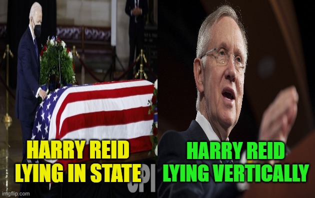 Harry Reid: Consistent in Life and Death | HARRY REID LYING VERTICALLY; HARRY REID LYING IN STATE | image tagged in harry reid,lying in state | made w/ Imgflip meme maker