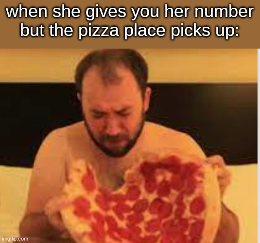 oof | when she gives you her number but the pizza place picks up: | image tagged in memes,funny,pizza | made w/ Imgflip meme maker