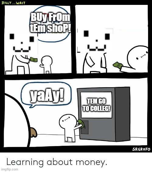 TEM SHOP | BUy FrOm tEm shoP! yaAy! TEM GO TO COLLEG! | image tagged in billy learning about money,temmie | made w/ Imgflip meme maker