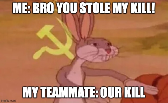 communism | ME: BRO YOU STOLE MY KILL! MY TEAMMATE: OUR KILL | image tagged in bugs bunny communist | made w/ Imgflip meme maker
