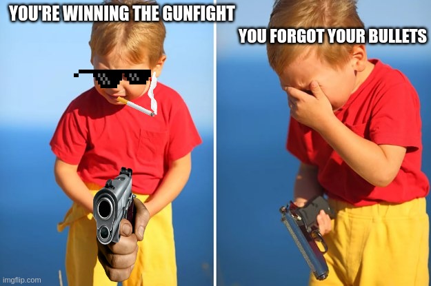 whyyyyyyyyyyyyyyyyyyyyyyyyyyyyyyyyyyyyyyyyyyyyyyyyyy | YOU FORGOT YOUR BULLETS; YOU'RE WINNING THE GUNFIGHT | image tagged in crying kid with gun,gunfight,gun,oof,memes,dumb | made w/ Imgflip meme maker