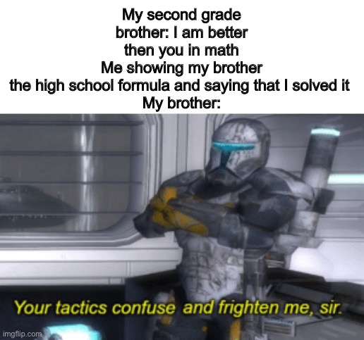 So true | My second grade brother: I am better then you in math
Me showing my brother the high school formula and saying that I solved it 
My brother: | image tagged in your tactics confuse and frighten me sir,so true memes,bruh,exposed | made w/ Imgflip meme maker